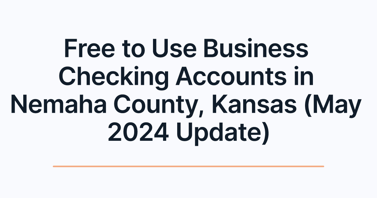 Free to Use Business Checking Accounts in Nemaha County, Kansas (May 2024 Update)